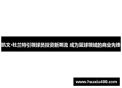 凯文·杜兰特引领球员投资新潮流 成为篮球领域的商业先锋