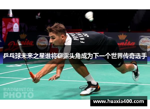 乒乓球未来之星谁将崭露头角成为下一个世界传奇选手