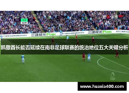 凯撒酋长能否延续在南非足球联赛的统治地位五大关键分析