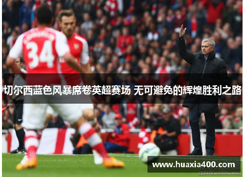 切尔西蓝色风暴席卷英超赛场 无可避免的辉煌胜利之路