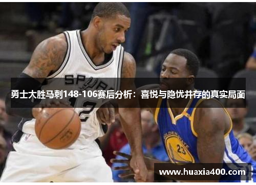 勇士大胜马刺148-106赛后分析：喜悦与隐忧并存的真实局面