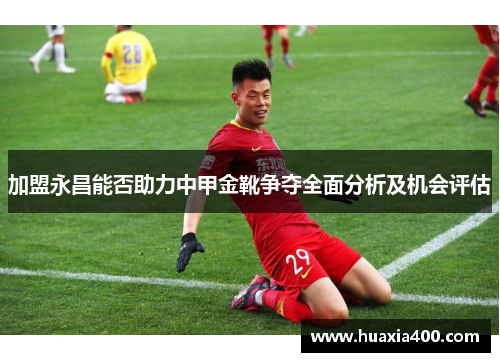加盟永昌能否助力中甲金靴争夺全面分析及机会评估