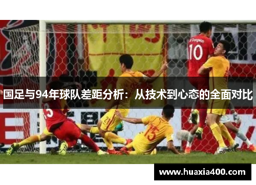 国足与94年球队差距分析：从技术到心态的全面对比