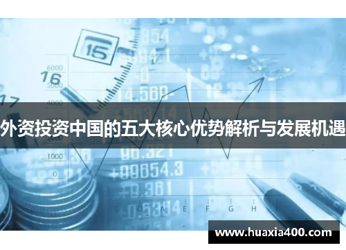 外资投资中国的五大核心优势解析与发展机遇