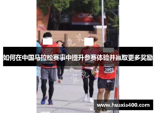 如何在中国马拉松赛事中提升参赛体验并赢取更多奖励