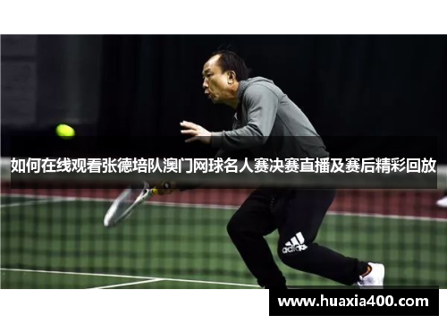 如何在线观看张德培队澳门网球名人赛决赛直播及赛后精彩回放