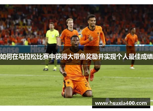 如何在马拉松比赛中获得大带鱼奖励并实现个人最佳成绩