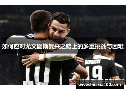 如何应对尤文图斯复兴之路上的多重挑战与困难