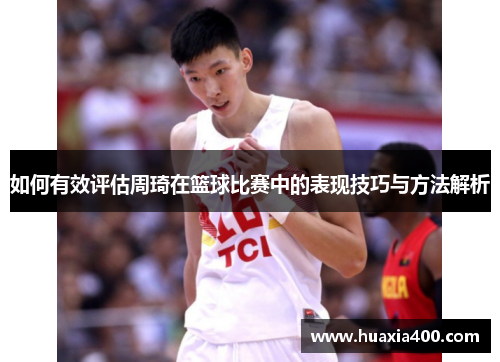 如何有效评估周琦在篮球比赛中的表现技巧与方法解析 如何有效评估周琦在篮球比赛中的表现技巧与方法解析
