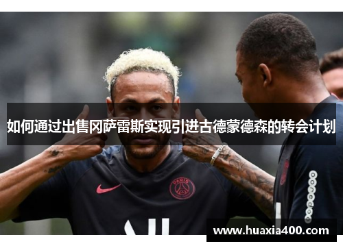 如何通过出售冈萨雷斯实现引进古德蒙德森的转会计划 如何通过出售冈萨雷斯实现引进古德蒙德森的转会计划