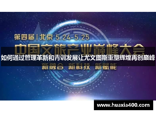 如何通过管理革新和青训发展让尤文图斯重塑辉煌再创巅峰