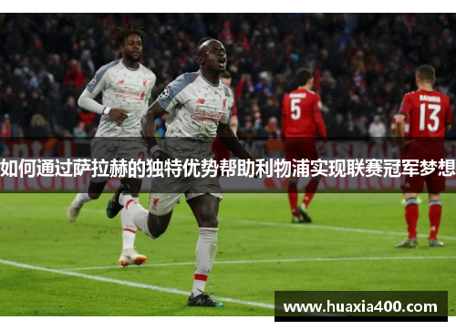 如何通过萨拉赫的独特优势帮助利物浦实现联赛冠军梦想 如何通过萨拉赫的独特优势帮助利物浦实现联赛冠军梦想