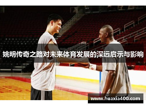 姚明传奇之路对未来体育发展的深远启示与影响